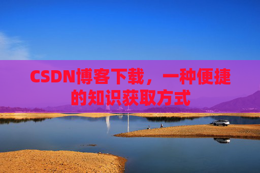 CSDN博客下载，一种便捷的知识获取方式